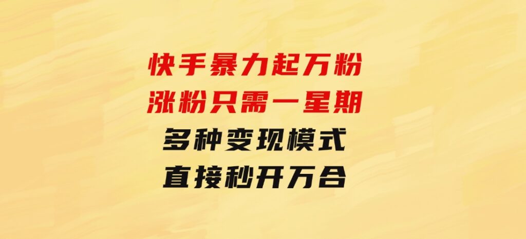 快手暴力起万粉，涨粉只需一星期，多种变现模式，直接秒开万合，小白-巨丰资源网