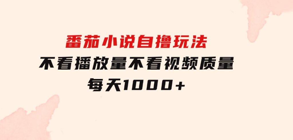 番茄小说自撸玩法！不看播放量！不看视频质量！每天1000+-巨丰资源网