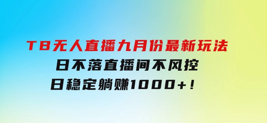 TB无人直播九月份最新玩法，日不落直播间，不风控，日稳定躺赚1000+！-巨丰资源网