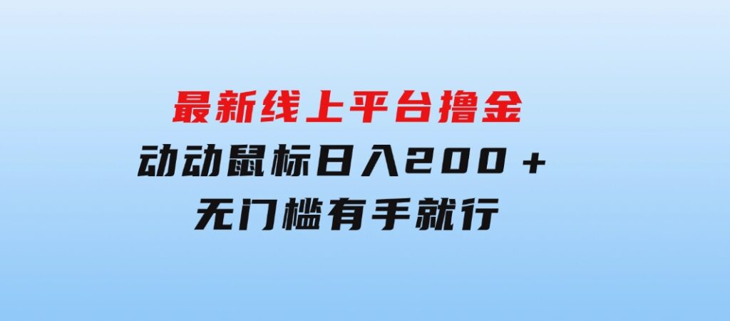 最新线上平台撸金，动动鼠标，日入200＋！无门槛，有手就行-巨丰资源网