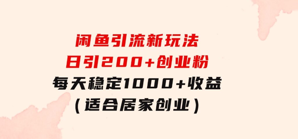 闲鱼引流新玩法，日引200+创业粉，每天稳定1000+收益（适合居家创业）-巨丰资源网