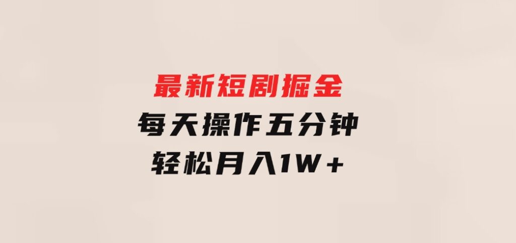 最新短剧掘金：每天操作五分钟，轻松月入1W+-巨丰资源网