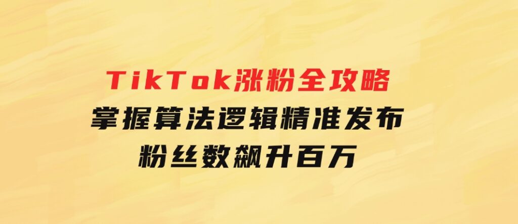 TikTok涨粉全攻略：掌握算法逻辑，精准发布，粉丝数飙升百万-巨丰资源网