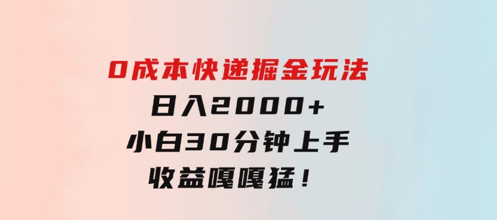 0成本快递掘金玩法，日入2000+，小白30分钟上手，收益嘎嘎猛！-巨丰资源网