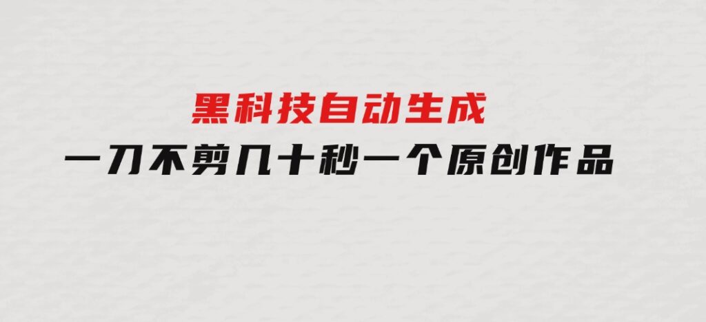 黑科技自动生成一刀不剪几十秒一个原创作品-巨丰资源网