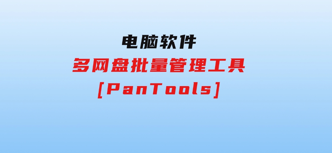 多网盘批量管理工具[PanTools]-巨丰资源网