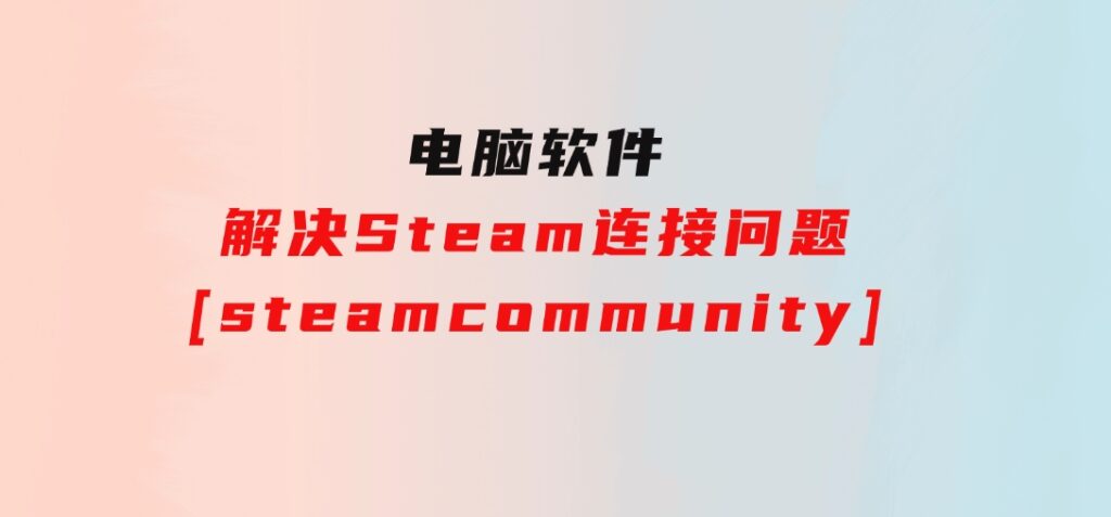 解决Steam连接问题[steamcommunity]-巨丰资源网