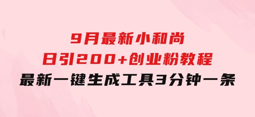 9月最新小和尚日引200+创业粉教程，最新一键生成工具3分钟一条-巨丰资源网