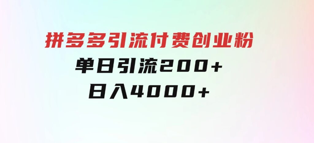 拼多多引流付费创业粉，单日引流200+，日入4000+-巨丰资源网