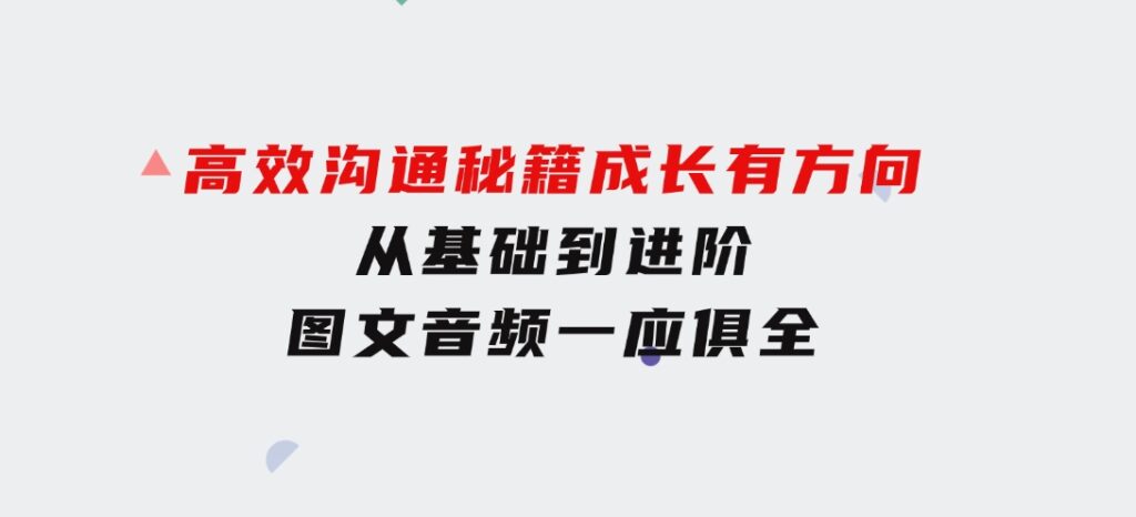 高效沟通秘籍：成长有方向，从基础到进阶，图文音频一应俱全-巨丰资源网