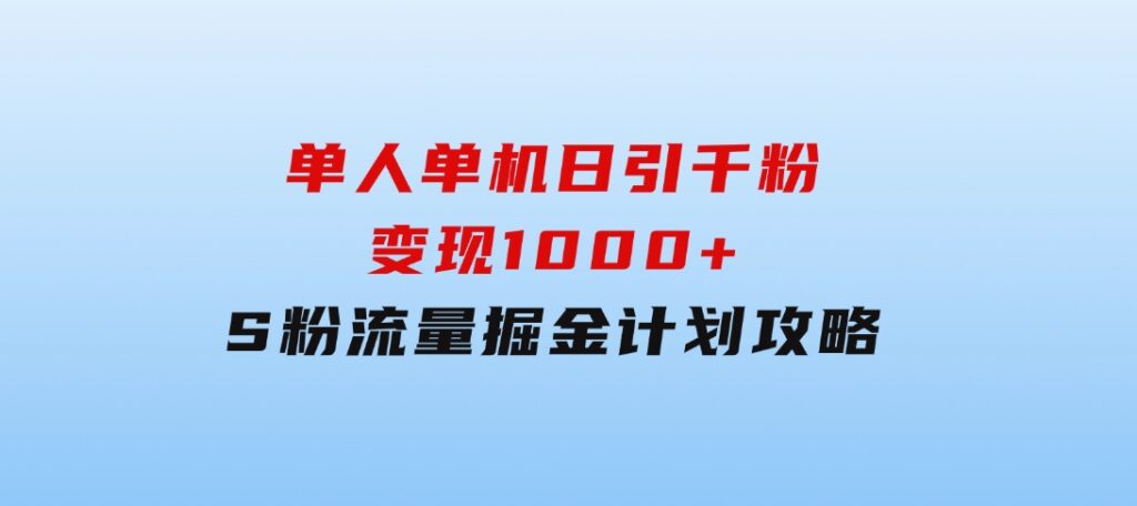 单人单机日引千粉，变现1000+，S粉流量掘金计划攻略-巨丰资源网