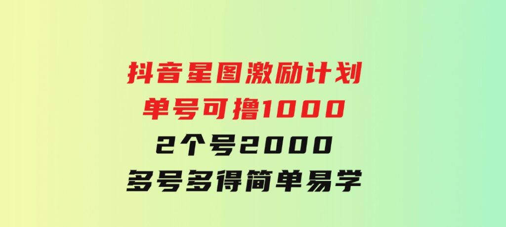 抖音星图激励计划单号可撸10002个号2000多号多得简单易学-巨丰资源网