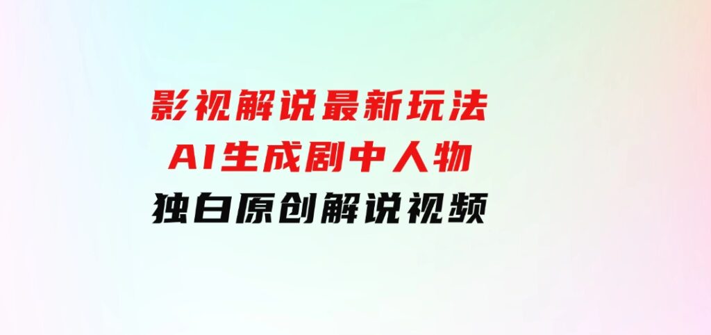 影视解说最新玩法，AI生成剧中人物独白原创解说视频-巨丰资源网