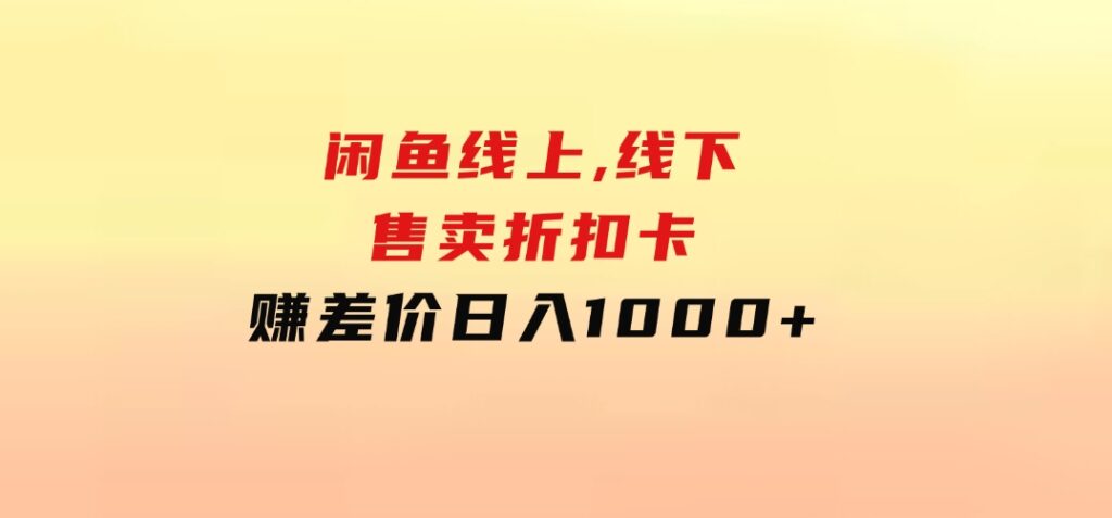 闲鱼线上,线下售卖折扣卡赚差价日入1000+-巨丰资源网