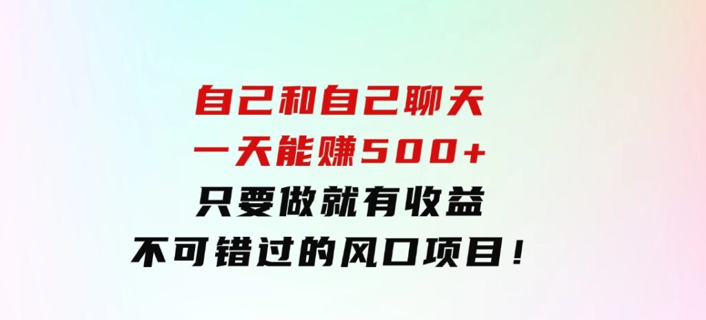 自己和自己聊天，一天能赚500+，只要做就有收益，不可错过的风口项目！-巨丰资源网