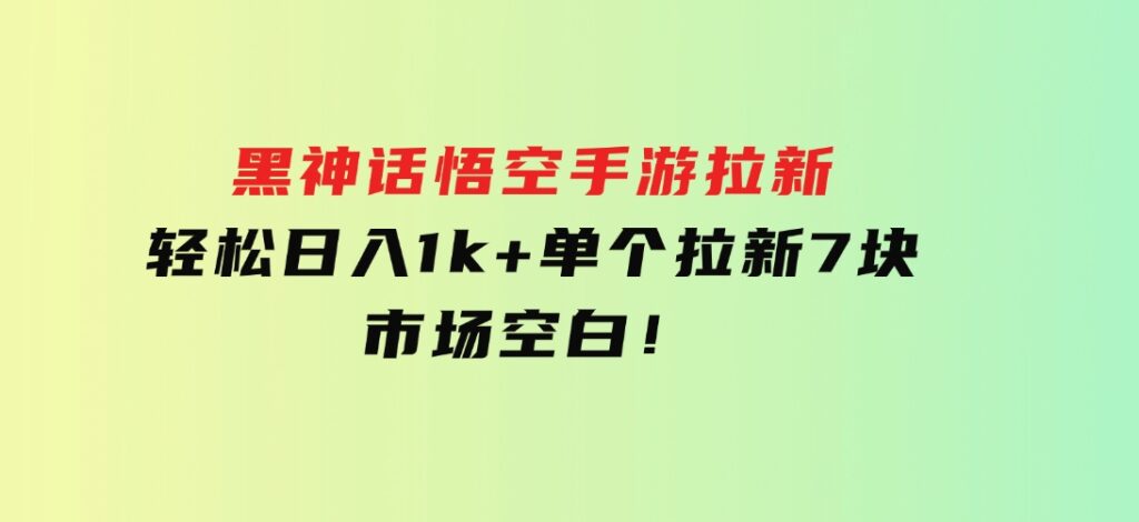 黑神话悟空手游拉新，轻松日入1k+！单个拉新7块，市场空白！-巨丰资源网