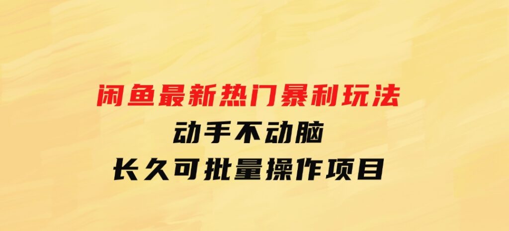 闲鱼最新热门暴利玩法，动手不动脑长久可批量操作项目-巨丰资源网