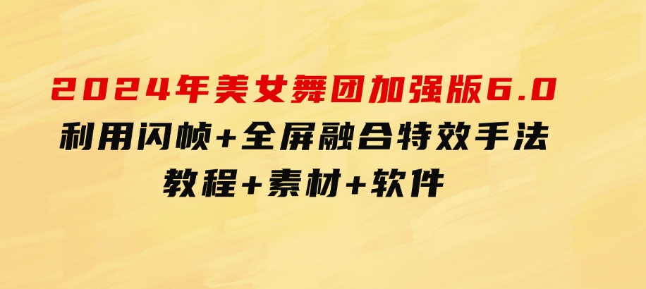 2024年美女舞团加强版6.0，利用闪帧+全屏融合特效手法，教程+素材+软件-巨丰资源网