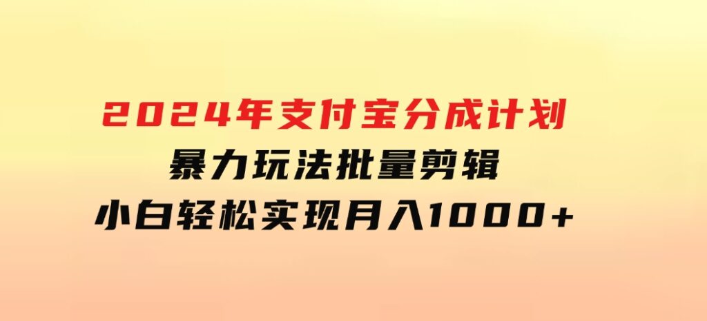 2024年支付宝分成计划暴力玩法批量剪辑，小白轻松实现月入1000加-巨丰资源网