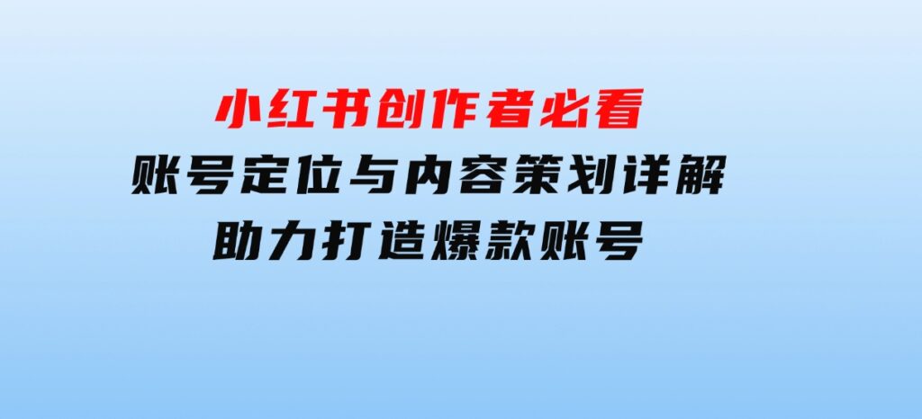 小红书创作者必看：账号定位与内容策划详解，助力打造爆款账号-巨丰资源网