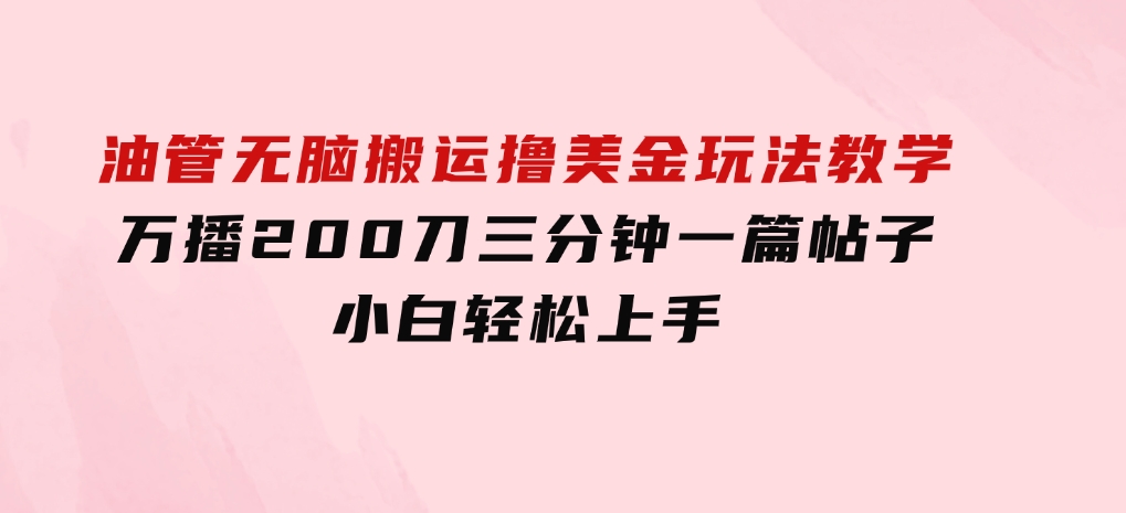 油管无脑搬运撸美金玩法教学，万播200刀，三分钟一篇帖子，小白轻松上手-巨丰资源网