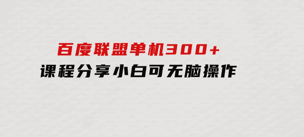 百度联盟单机300+课程分享小白可无脑操作-巨丰资源网