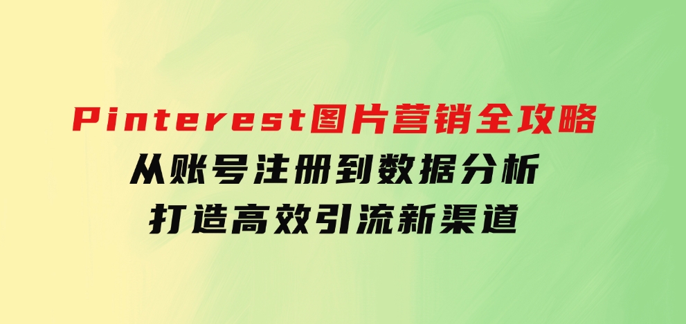 Pinterest图片营销全攻略：从账号注册到数据分析，打造高效引流新渠道-巨丰资源网