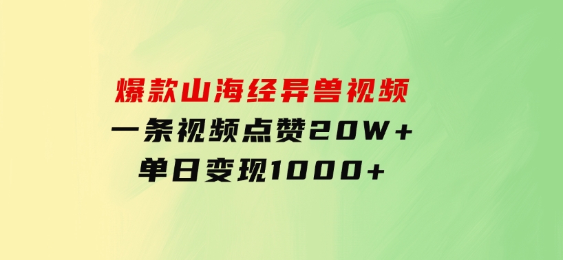 爆款山海经异兽视频，一条视频点赞20W+，单日变现1000+-巨丰资源网