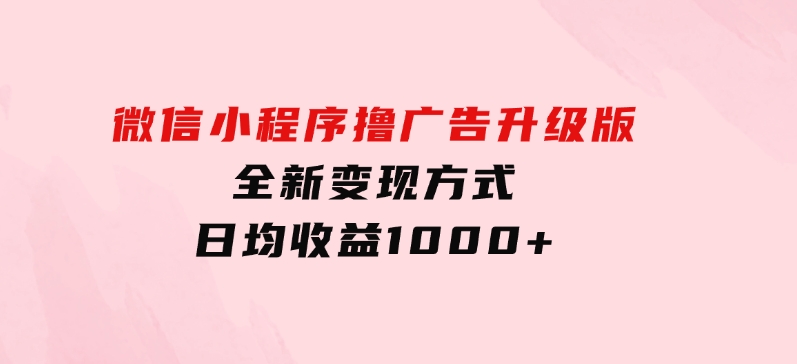 微信小程序撸广告升级版，全新变现方式，日均收益1000+-巨丰资源网