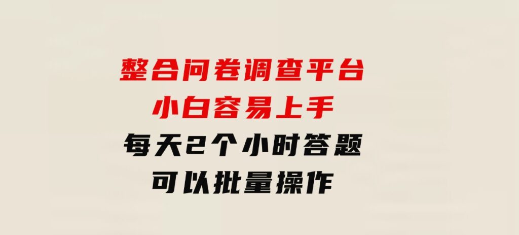 整合问卷调查平台，小白容易上手，每天2个小时答题，可以批量操作-巨丰资源网