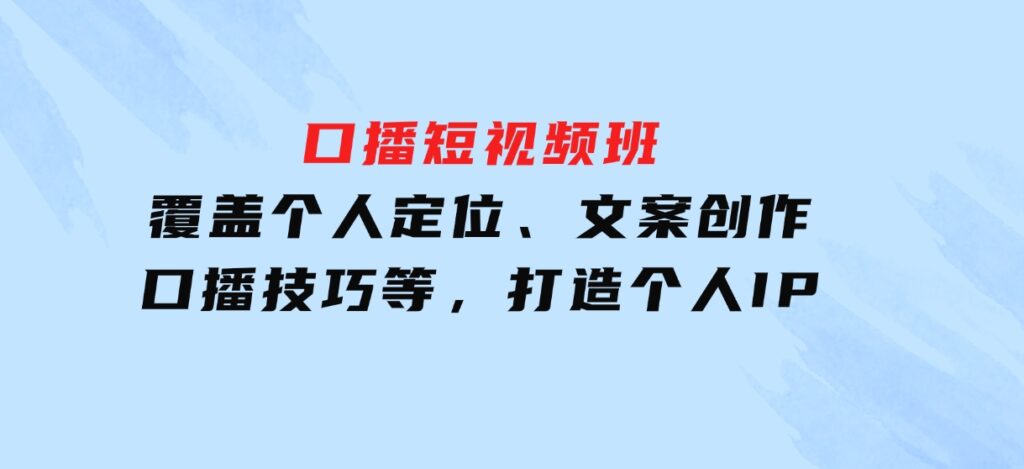 口播短视频班：覆盖个人定位、文案创作、口播技巧等，打造个人IP-巨丰资源网