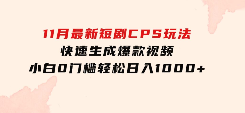 11月最新短剧CPS玩法，快速生成爆款视频，小白0门槛轻松日入1000+-巨丰资源网