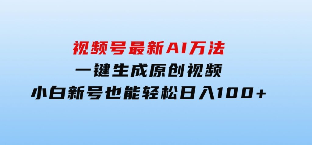 视频号最新AI万法，一键生成原创视频，小白新号也能轻松日入100+-巨丰资源网