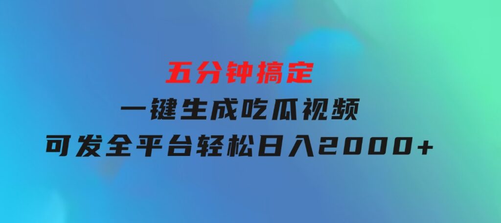 五分钟搞定，一键生成吃瓜视频，可发全平台，轻松日入2000+-巨丰资源网