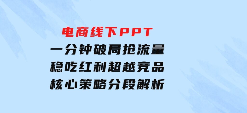 电商线下PPT：一分钟破局抢流量，稳吃红利，超越竞品核心策略分段解析-巨丰资源网