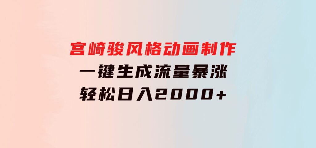 宫崎骏风格动画制作，一键生成流量暴涨，轻松日入2000+-巨丰资源网