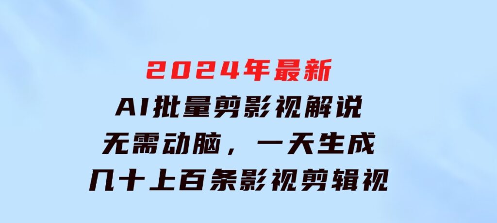 2024年最新AI批量剪影视解说，无需动脑，一天生成几十上百条影视剪辑视…-巨丰资源网