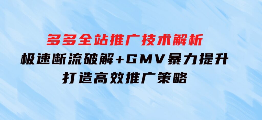 多多全站推广技术解析：极速断流破解+GMV暴力提升，打造高效推广策略-巨丰资源网