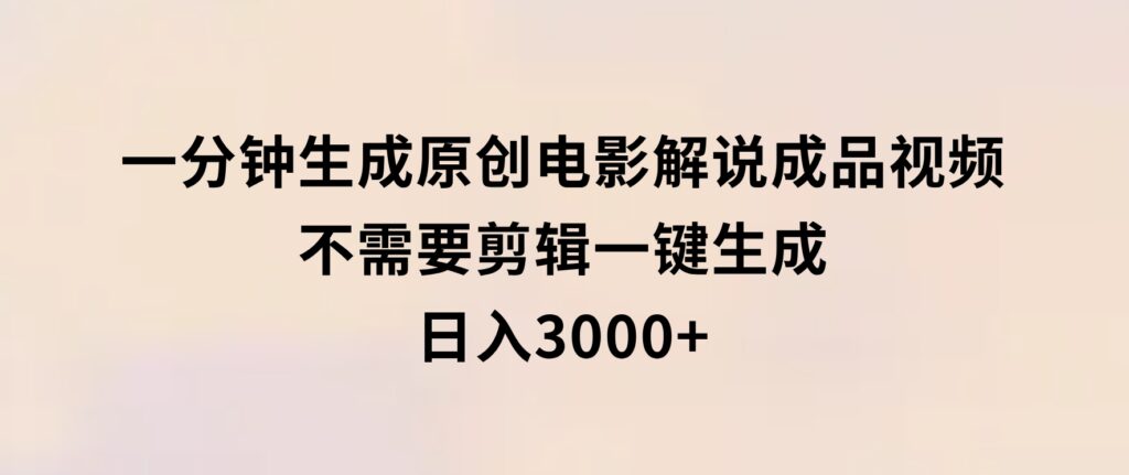 一分钟生成原创电影解说成品视频，不需要剪辑一键生成，日入3000+-巨丰资源网