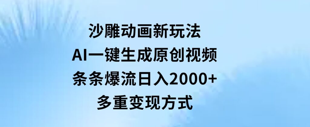 沙雕动画新玩法，AI一键生成原创视频，条条爆流，日入2000+，多重变现方式-巨丰资源网