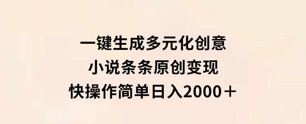 一键生成多元化创意小说条条原创变现快操作简单日入2000＋-巨丰资源网