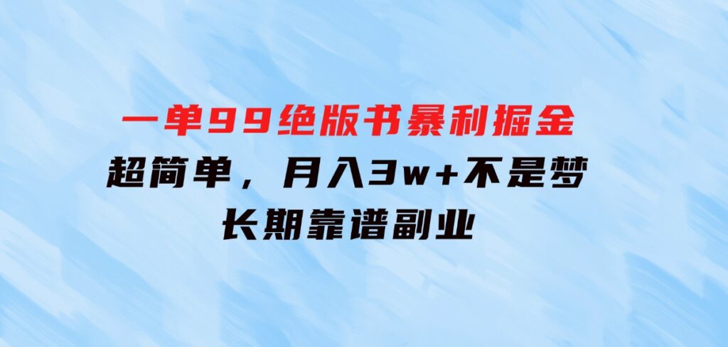 一单99，绝版书暴利掘金，超简单，月入3w+不是梦，长期靠谱副业-巨丰资源网