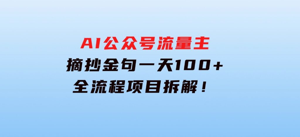 AI公众号流量主，摘抄金句一天100+，全流程项目拆解！-巨丰资源网