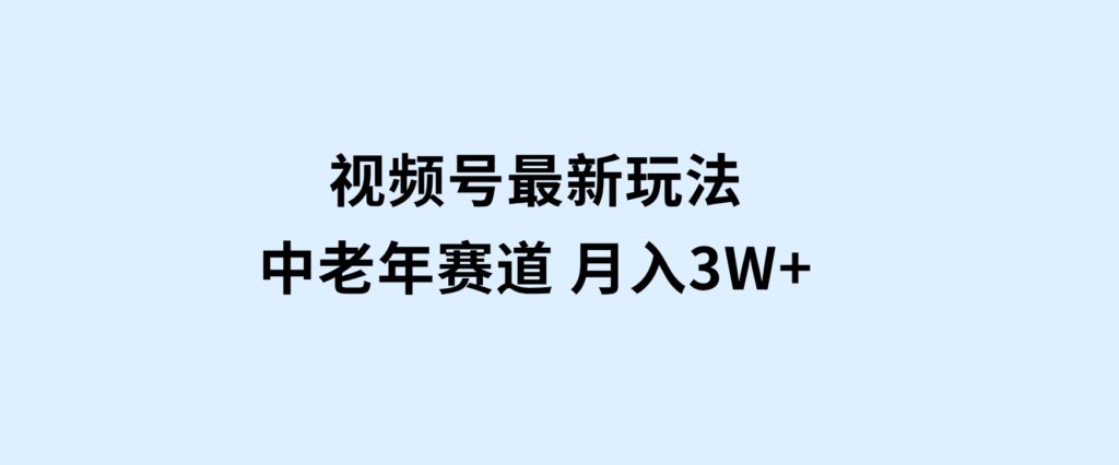 视频号最新玩法中老年赛道月入3W+-巨丰资源网