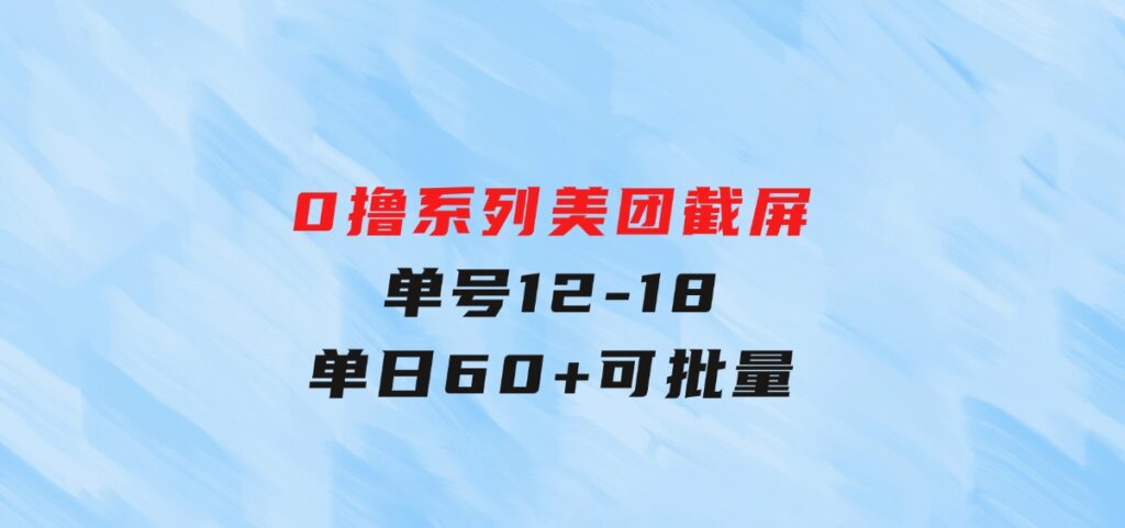 0撸系列美团截屏单号12-18单日60+可批量-巨丰资源网