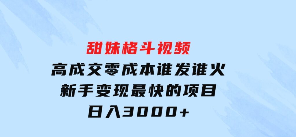 甜妹格斗视频，高成交零成本，，谁发谁火，新手变现最快的项目，日入3000+-巨丰资源网