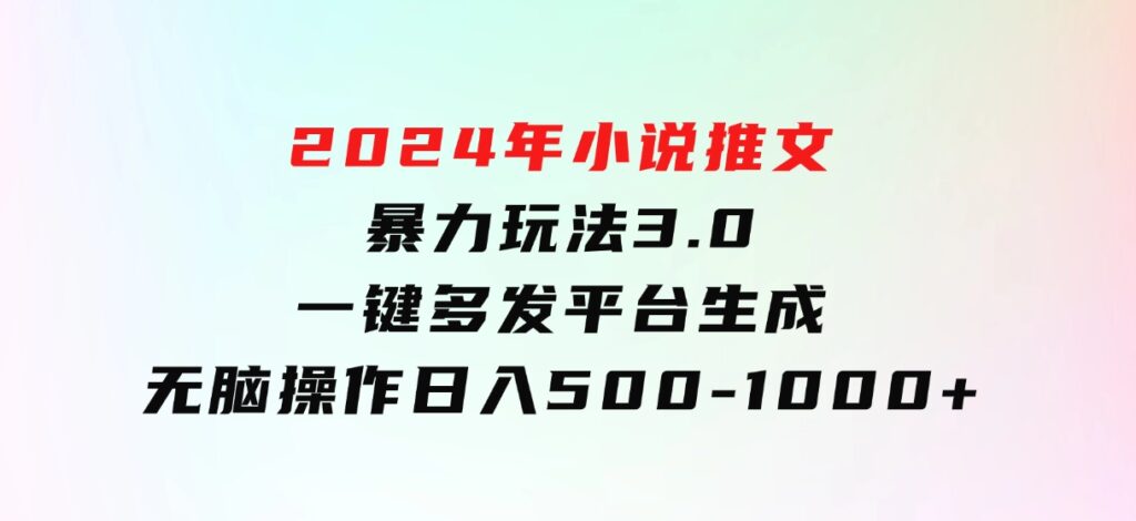 2024年小说推文暴力玩法3.0一键多发平台生成无脑操作日入500-1000+-巨丰资源网