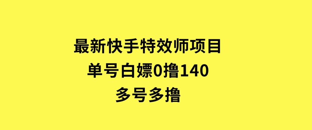 最新快手特效师项目，单号白嫖0撸140，多号多撸-巨丰资源网