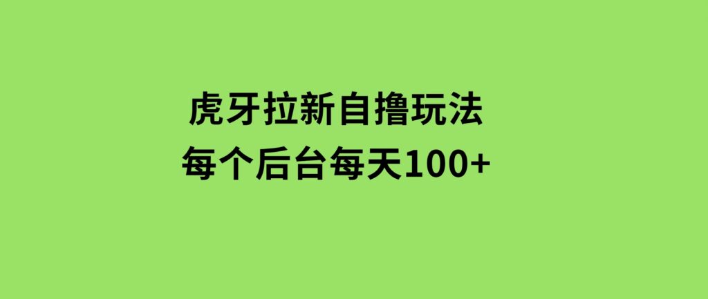 虎牙拉新自撸玩法每个后台每天100+-巨丰资源网