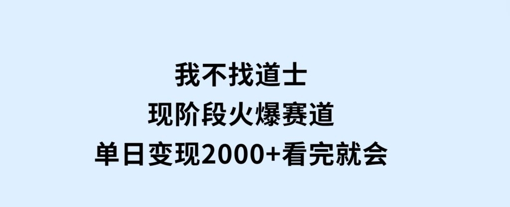 我不找道士，现阶段火爆赛道，单日变现2000+看完就会-巨丰资源网